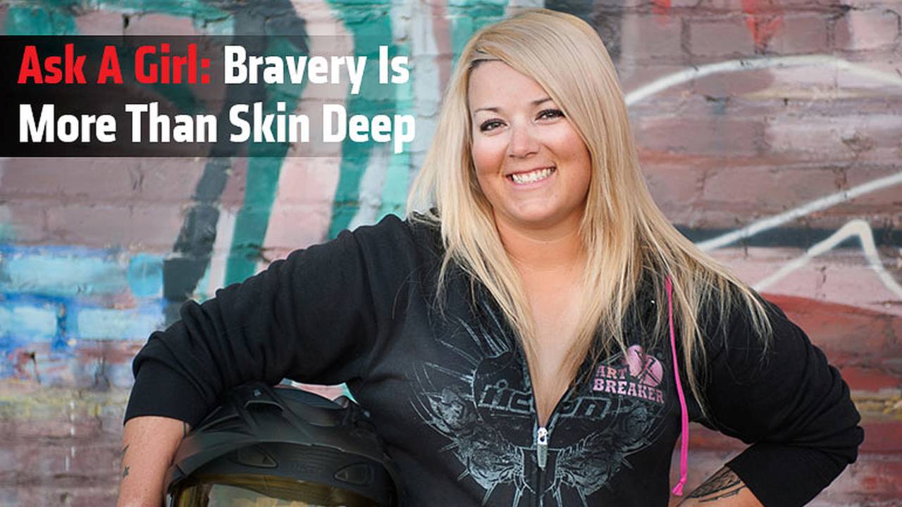 Ask A Girl: Bravery Is More Than Skin Deep